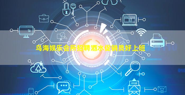 乌海娱乐会所招聘酒水促销员好上班