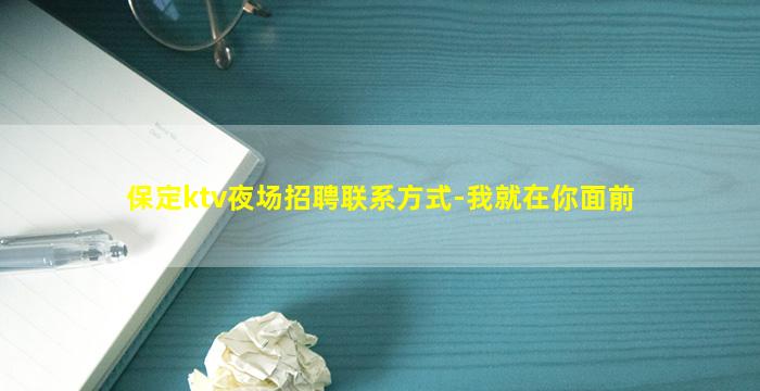 保定ktv夜场招聘联系方式-我就在你面前