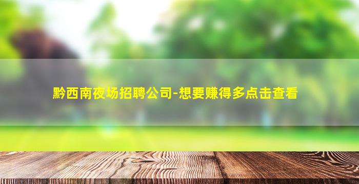 黔西南夜场招聘公司-想要赚得多点击查看
